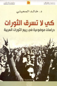 كتاب كي لا تسرق الثورات – دراسات موضوعية في ربيع الثورات العربية  لـ د.خالد المعيني